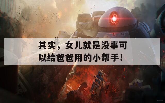 其實(shí)，女兒就是沒事可以給爸爸用的小幫手！