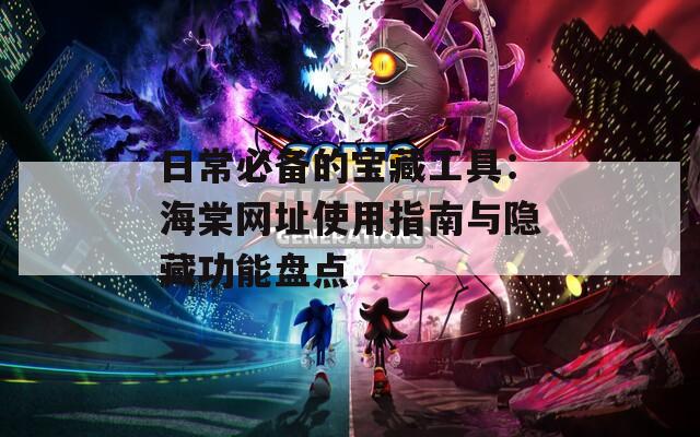 日常必備的寶藏工具：海棠網(wǎng)址使用指南與隱藏功能盤點