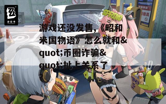 游戲還沒發(fā)售,《昭和米國物語》怎么就和"幣圈詐騙"扯上關(guān)系了?