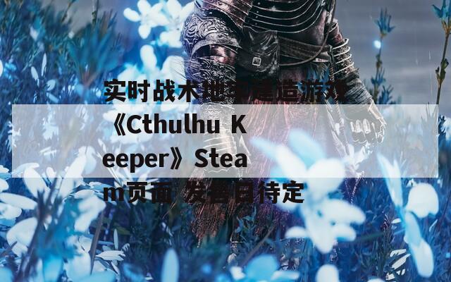 實時戰(zhàn)術(shù)地牢建造游戲《Cthulhu Keeper》Steam頁面 發(fā)售日待定