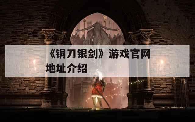 《銅刀銀劍》游戲官網(wǎng)地址介紹