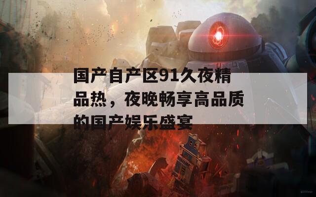 國(guó)產(chǎn)自產(chǎn)區(qū)91久夜精品熱，夜晚暢享高品質(zhì)的國(guó)產(chǎn)娛樂(lè)盛宴