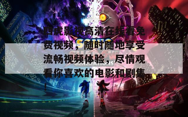 四虎影視高清在線看免費視頻，隨時隨地享受流暢視頻體驗，盡情觀看你喜歡的電影和劇集！