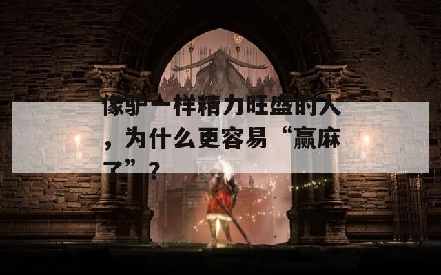 像驢一樣精力旺盛的人，為什么更容易“贏麻了”？
