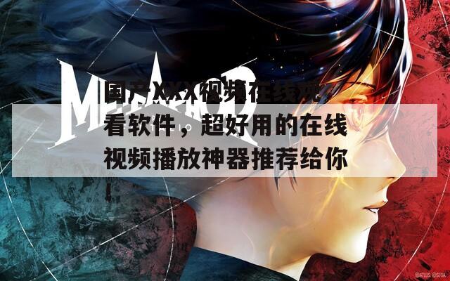 國產(chǎn)XXX視頻在線觀看軟件，超好用的在線視頻播放神器推薦給你！