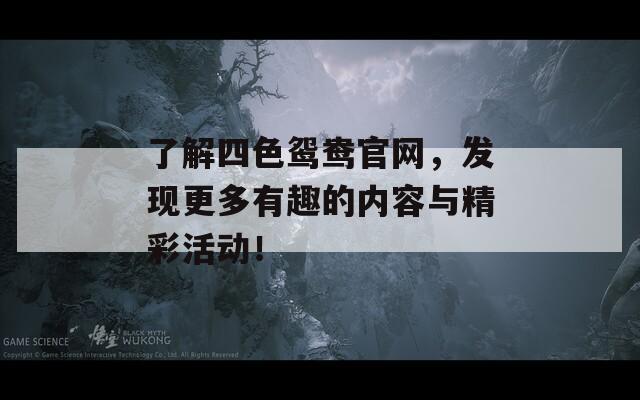 了解四色鴛鴦官網(wǎng)，發(fā)現(xiàn)更多有趣的內(nèi)容與精彩活動！