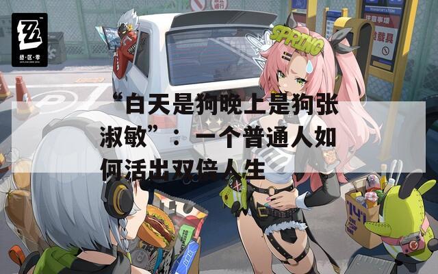 “白天是狗晚上是狗張淑敏”：一個普通人如何活出雙倍人生