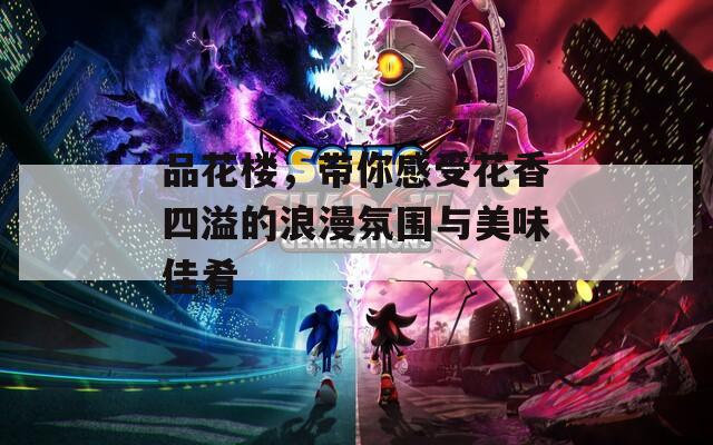 品花樓，帶你感受花香四溢的浪漫氛圍與美味佳肴