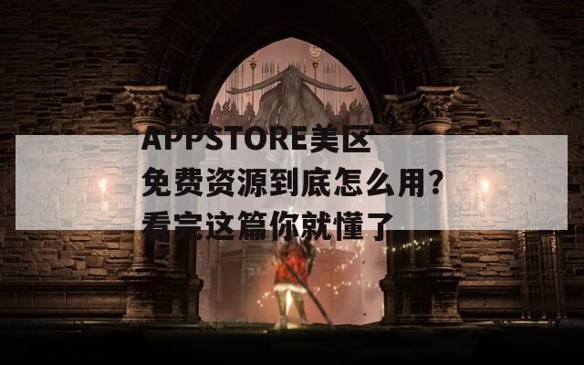APPSTORE美區(qū)免費(fèi)資源到底怎么用？看完這篇你就懂了
