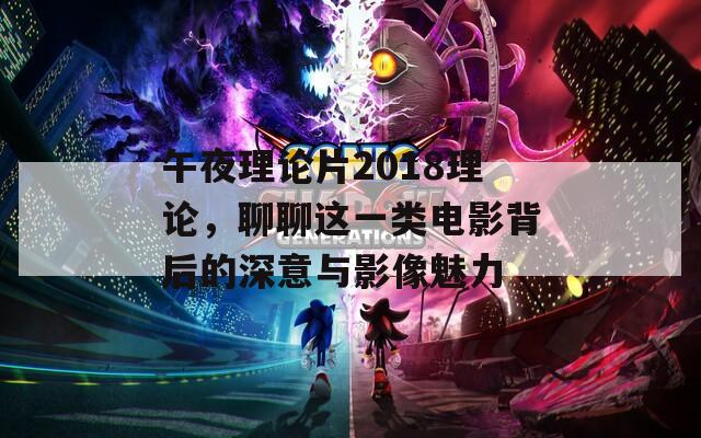 午夜理論片2018理論，聊聊這一類(lèi)電影背后的深意與影像魅力