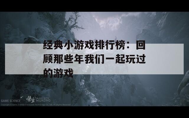 經(jīng)典小游戲排行榜：回顧那些年我們一起玩過(guò)的游戲