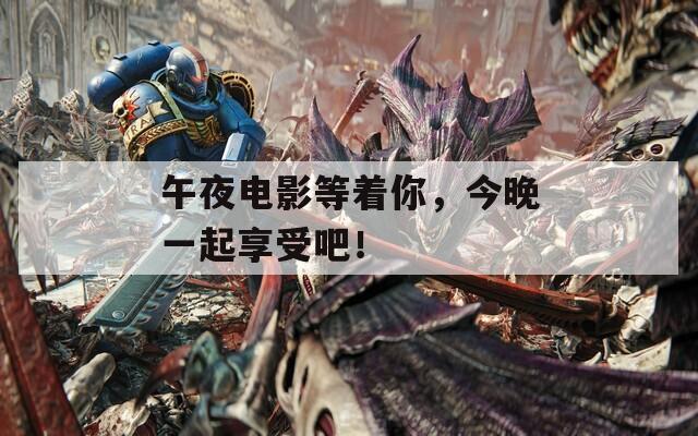 午夜電影等著你，今晚一起享受吧！