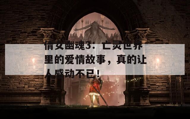 倩女幽魂3：亡靈世界里的愛情故事，真的讓人感動不已！