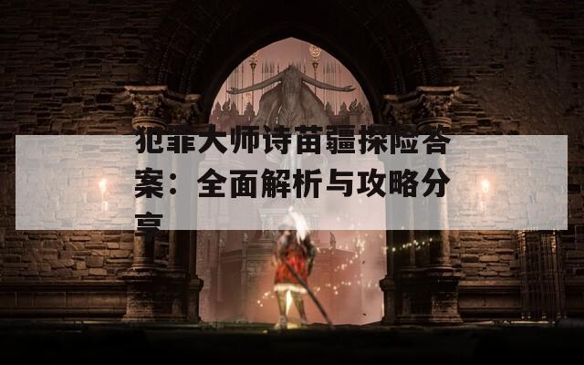 犯罪大師詩(shī)苗疆探險(xiǎn)答案：全面解析與攻略分享