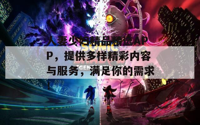 人妻少婦精品精選APP，提供多樣精彩內(nèi)容與服務(wù)，滿足你的需求！