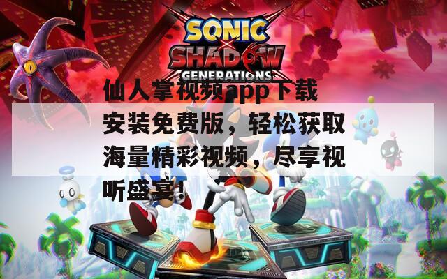 仙人掌視頻app下載安裝免費(fèi)版，輕松獲取海量精彩視頻，盡享視聽盛宴！