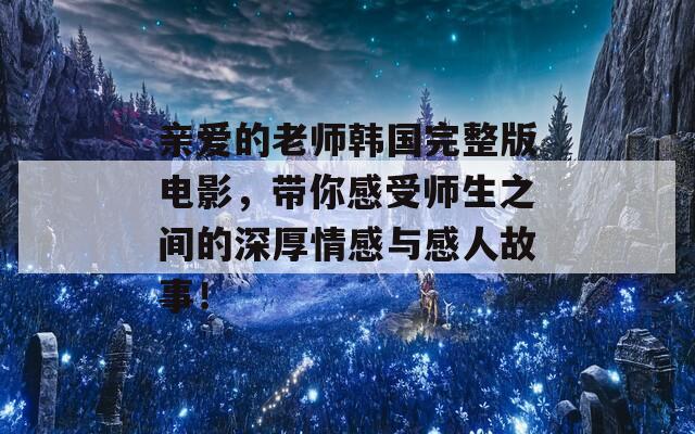 親愛的老師韓國完整版電影，帶你感受師生之間的深厚情感與感人故事！