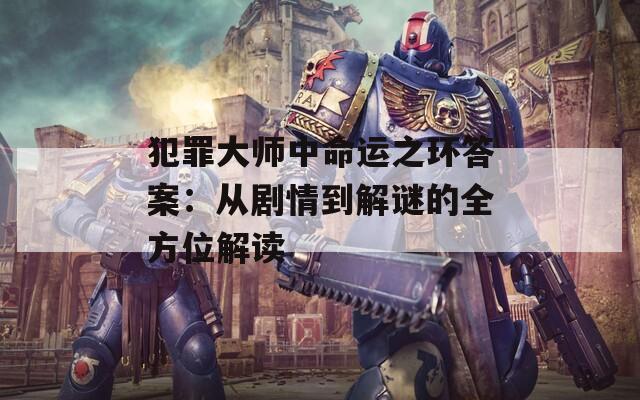 犯罪大師中命運(yùn)之環(huán)答案：從劇情到解謎的全方位解讀