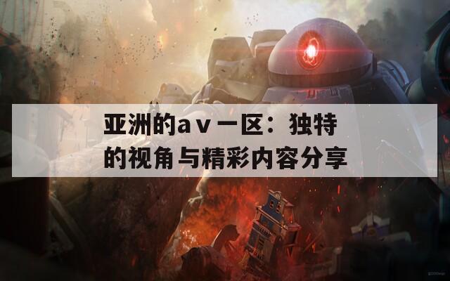 亞洲的aⅴ一區(qū)：獨(dú)特的視角與精彩內(nèi)容分享