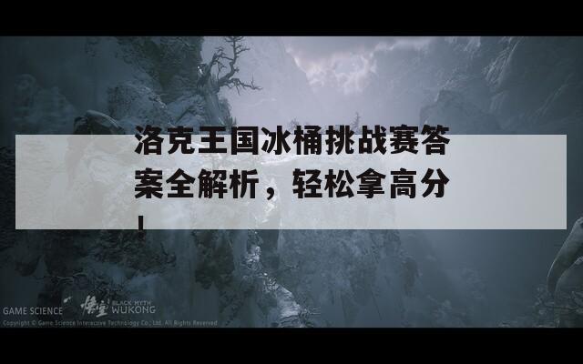 洛克王國冰桶挑戰(zhàn)賽答案全解析，輕松拿高分！