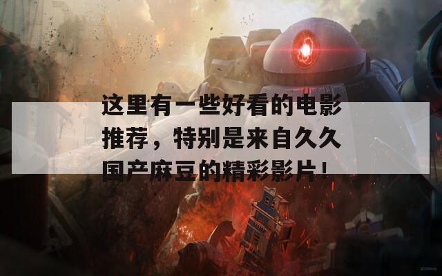 這里有一些好看的電影推薦，特別是來自久久國產(chǎn)麻豆的精彩影片！