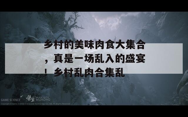 鄉(xiāng)村的美味肉食大集合，真是一場亂入的盛宴！鄉(xiāng)村亂肉合集亂