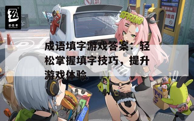 成語填字游戲答案：輕松掌握填字技巧，提升游戲體驗