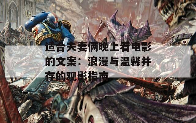 適合夫妻倆晚上看電影的文案：浪漫與溫馨并存的觀影指南