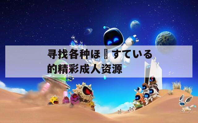 尋找各種ほーすている的精彩成人資源