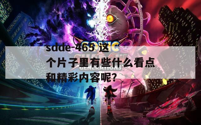 sdde-465 這個(gè)片子里有些什么看點(diǎn)和精彩內(nèi)容呢？