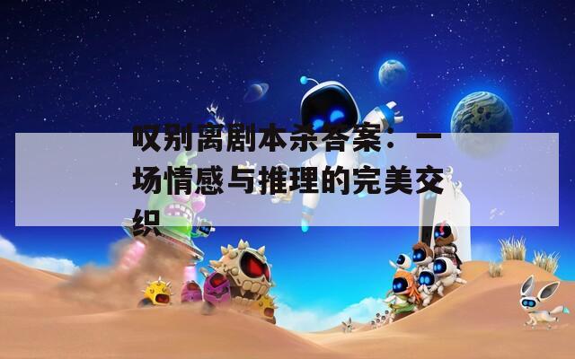 嘆別離劇本殺答案：一場情感與推理的完美交織