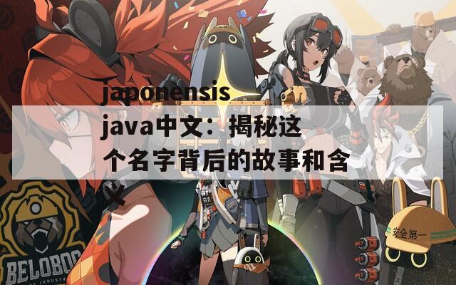 japonensisjava中文：揭秘這個(gè)名字背后的故事和含義
