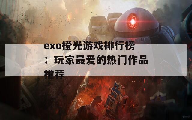 exo橙光游戲排行榜：玩家最愛的熱門作品推薦