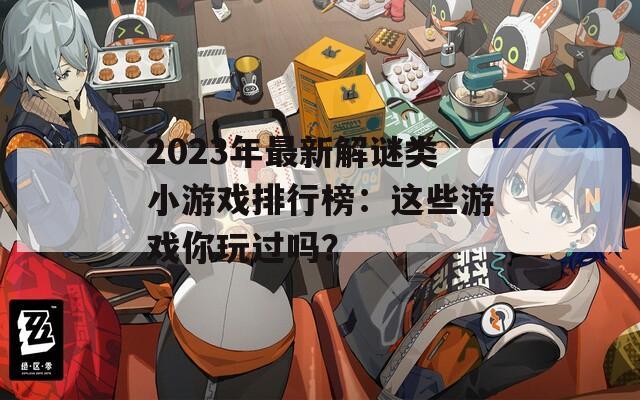 2023年最新解謎類小游戲排行榜：這些游戲你玩過嗎？