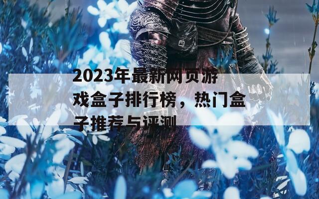 2023年最新網(wǎng)頁(yè)游戲盒子排行榜，熱門盒子推薦與評(píng)測(cè)