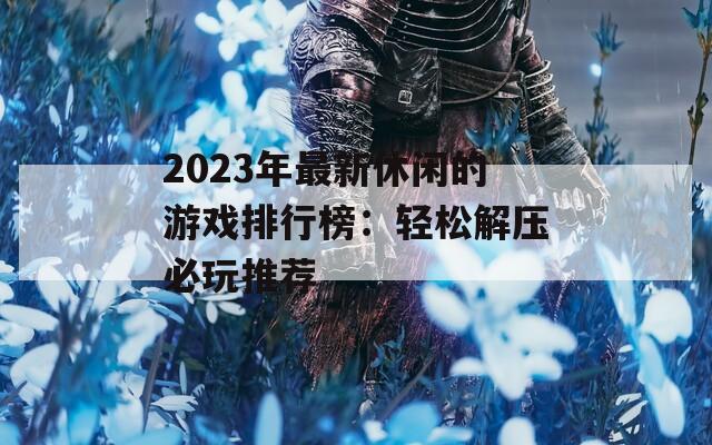 2023年最新休閑的游戲排行榜：輕松解壓必玩推薦