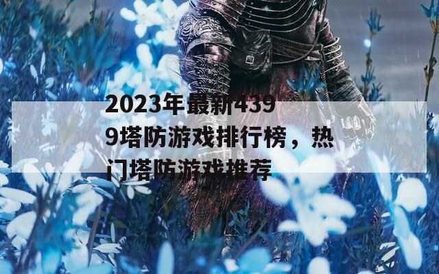 2023年最新4399塔防游戲排行榜，熱門(mén)塔防游戲推薦