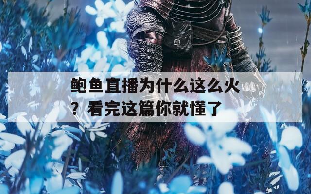 鮑魚直播為什么這么火？看完這篇你就懂了