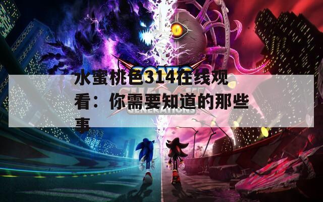 水蜜桃色314在線觀看：你需要知道的那些事