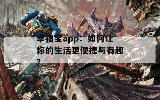 幸福寶app：如何讓你的生活更便捷與有趣？