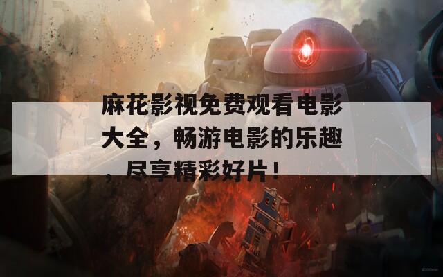 麻花影視免費(fèi)觀看電影大全，暢游電影的樂趣，盡享精彩好片！
