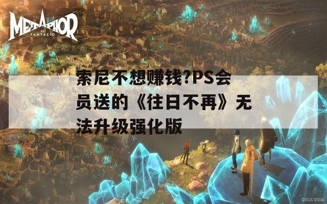索尼不想賺錢?PS會員送的《往日不再》無法升級強化版