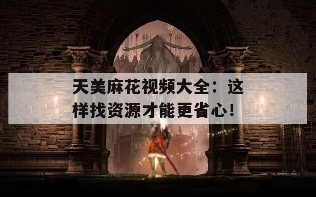 天美麻花視頻大全：這樣找資源才能更省心！