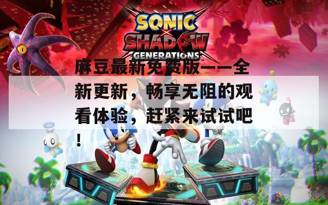 麻豆最新免費版——全新更新，暢享無阻的觀看體驗，趕緊來試試吧！