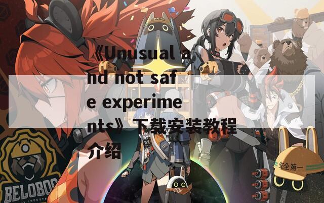 《Unusual and not safe experiments》下載安裝教程介紹