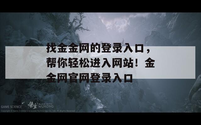 找金金網(wǎng)的登錄入口，幫你輕松進入網(wǎng)站！金金網(wǎng)官網(wǎng)登錄入口