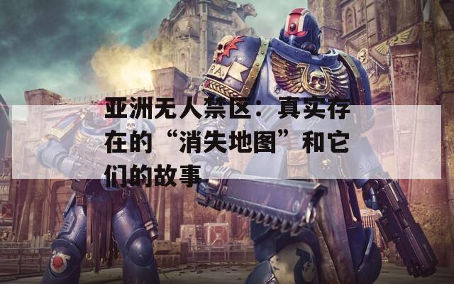 亞洲無(wú)人禁區(qū)：真實(shí)存在的“消失地圖”和它們的故事