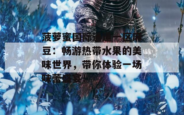 菠蘿蜜國際通道一區(qū)麻豆：暢游熱帶水果的美味世界，帶你體驗一場味蕾盛宴！