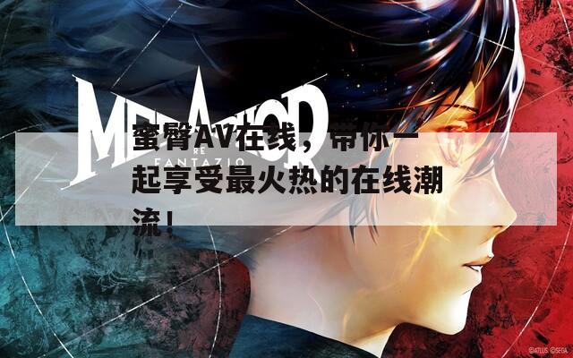 蜜臀AV在線，帶你一起享受最火熱的在線潮流！