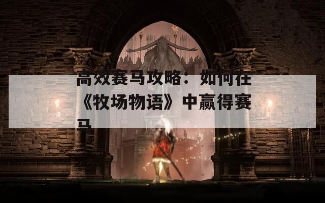 高效賽馬攻略：如何在《牧場物語》中贏得賽馬